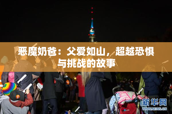 恶魔奶爸：父爱如山，超越恐惧与挑战的故事