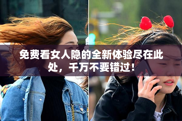 免费看女人隐的全新体验尽在此处，千万不要错过！