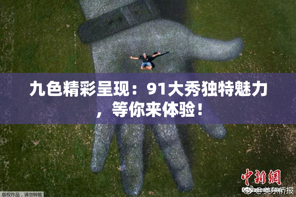 九色精彩呈现：91大秀独特魅力，等你来体验！
