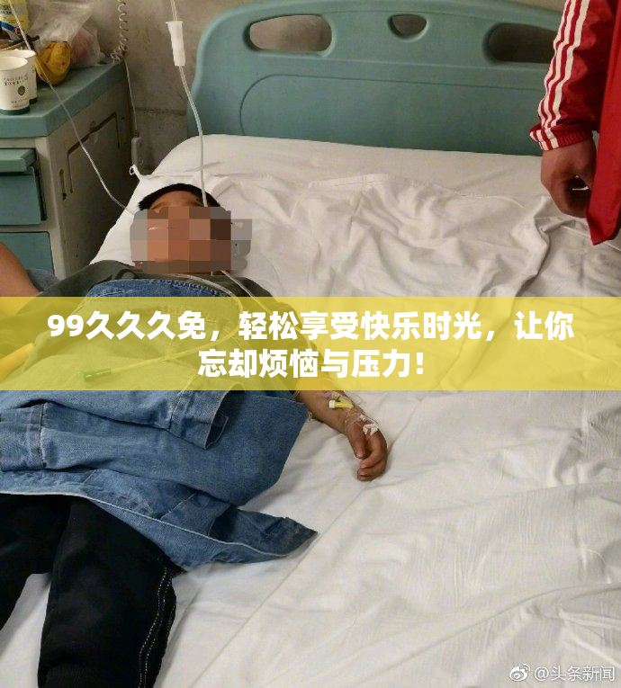99久久久免，轻松享受快乐时光，让你忘却烦恼与压力！