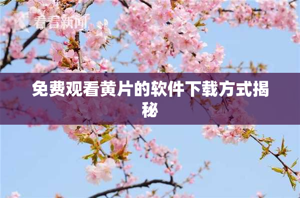 免费观看黄片的软件下载方式揭秘