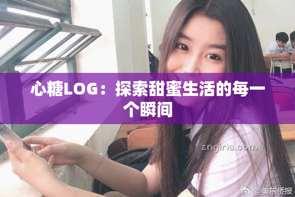心糖LOG：探索甜蜜生活的每一个瞬间