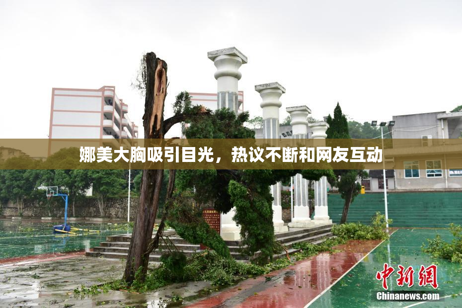 娜美大胸吸引目光，热议不断和网友互动
