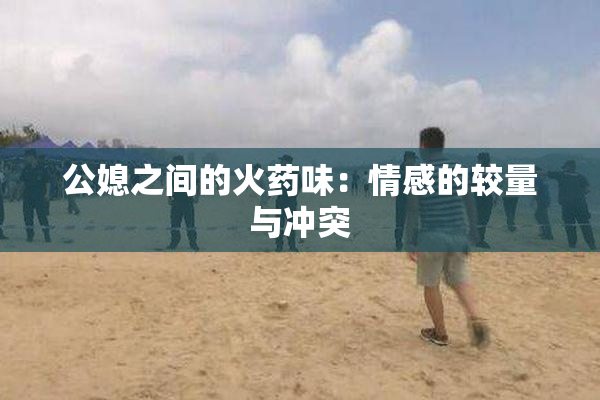 公媳之间的火药味：情感的较量与冲突