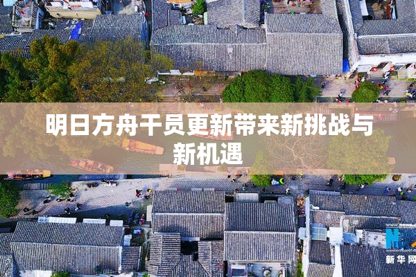 明日方舟干员更新带来新挑战与新机遇