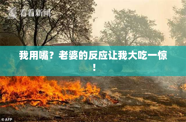 我用嘴？老婆的反应让我大吃一惊！