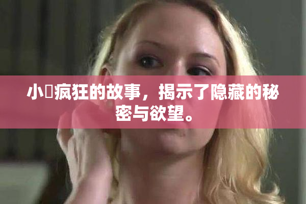 小泬疯狂的故事，揭示了隐藏的秘密与欲望。