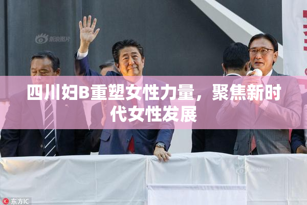 四川妇B重塑女性力量，聚焦新时代女性发展
