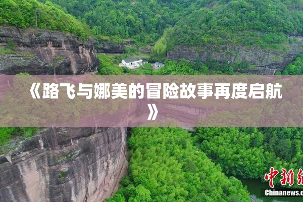 《路飞与娜美的冒险故事再度启航》