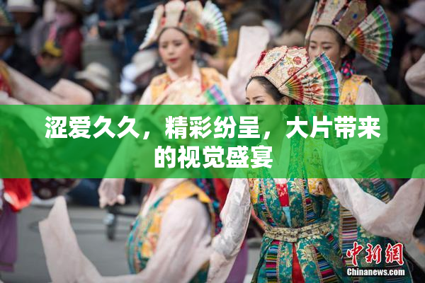 涩爱久久，精彩纷呈，大片带来的视觉盛宴