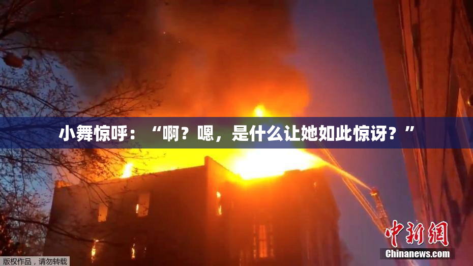 小舞惊呼：“啊？嗯，是什么让她如此惊讶？”