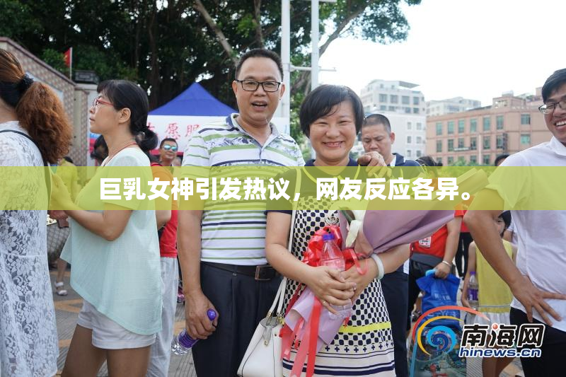 巨乳女神引发热议，网友反应各异。