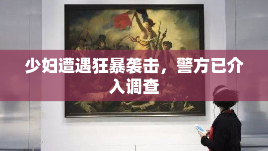 少妇遭遇狂暴袭击，警方已介入调查