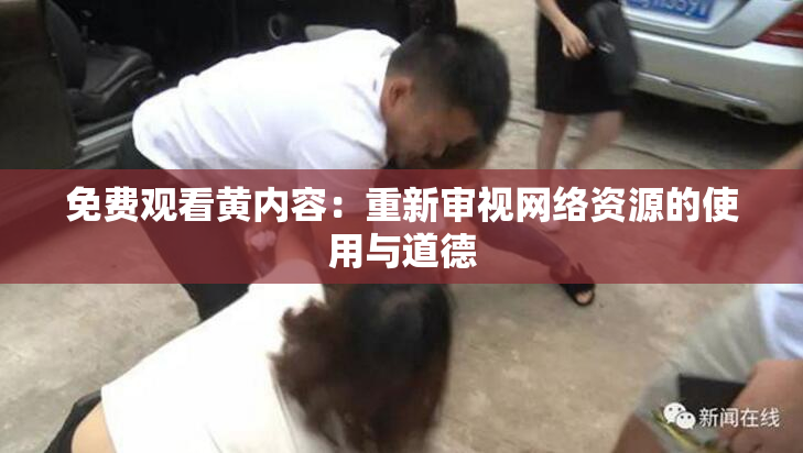 免费观看黄内容：重新审视网络资源的使用与道德