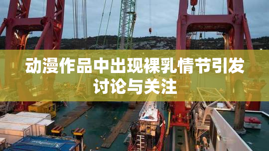 动漫作品中出现裸乳情节引发讨论与关注