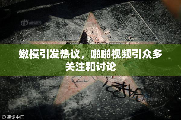 嫩模引发热议，啪啪视频引众多关注和讨论