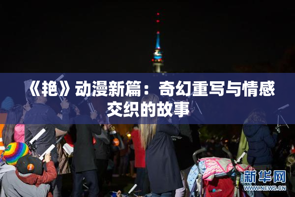 《艳》动漫新篇：奇幻重写与情感交织的故事