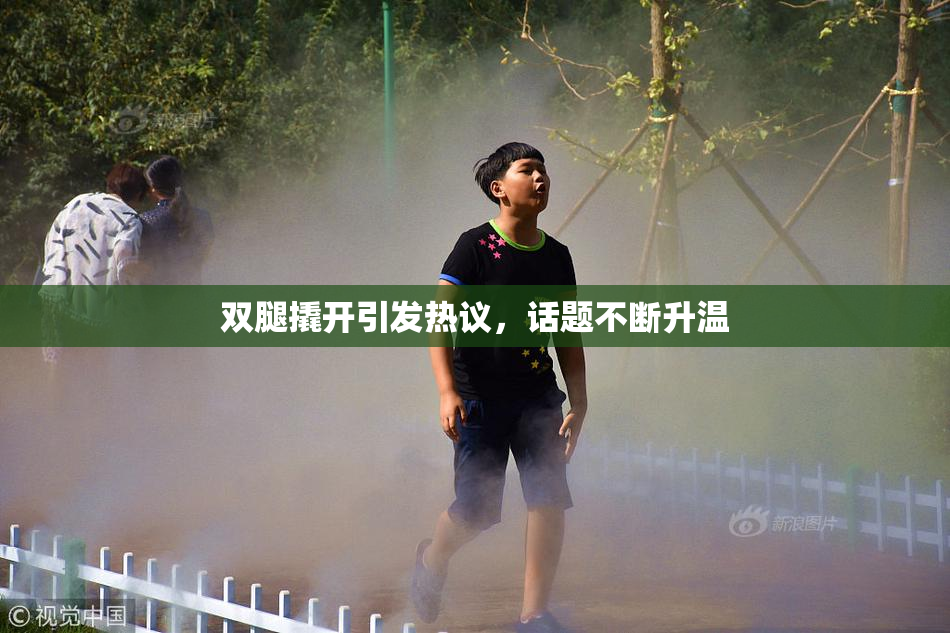 双腿撬开引发热议，话题不断升温