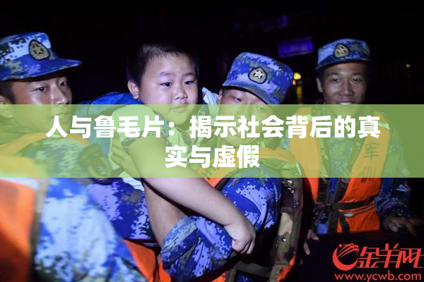 人与鲁毛片：揭示社会背后的真实与虚假