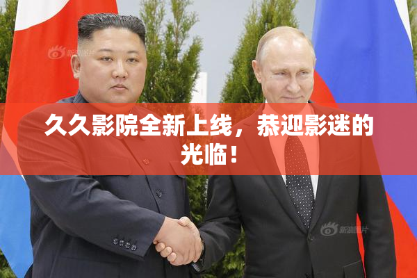 久久影院全新上线，恭迎影迷的光临！