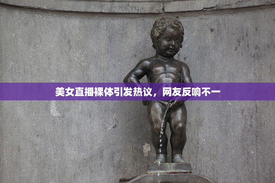 美女直播裸体引发热议，网友反响不一