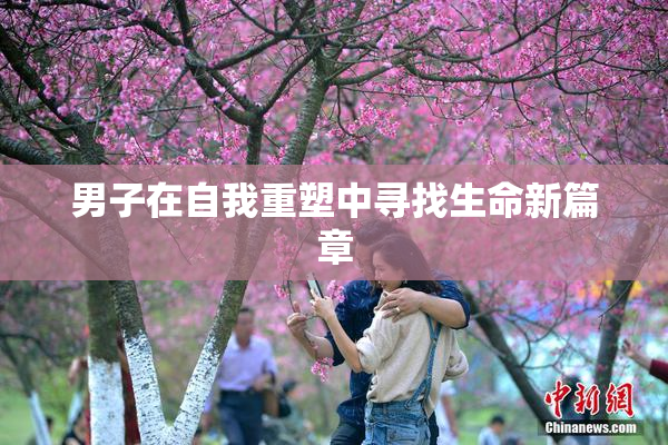 男子在自我重塑中寻找生命新篇章