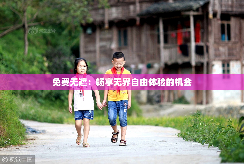 免费无遮：畅享无界自由体验的机会