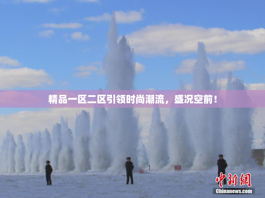 精品一区二区引领时尚潮流，盛况空前！