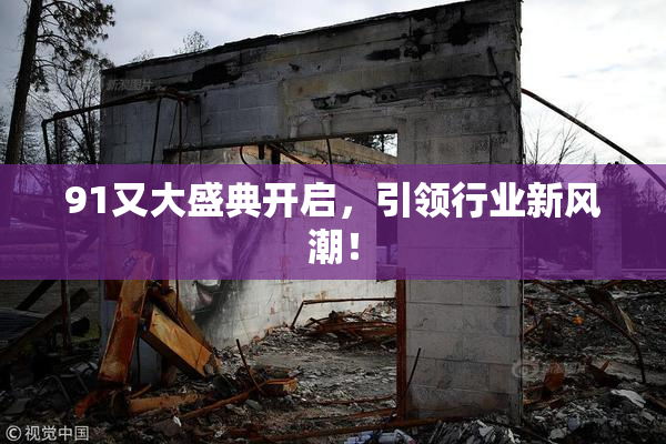 91又大盛典开启，引领行业新风潮！