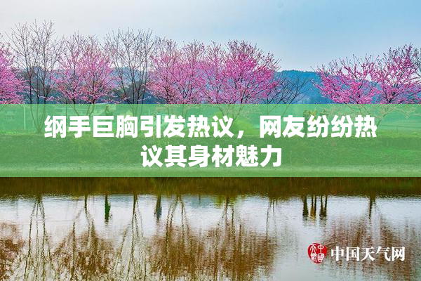 纲手巨胸引发热议，网友纷纷热议其身材魅力