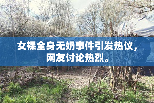 女裸全身无奶事件引发热议，网友讨论热烈。