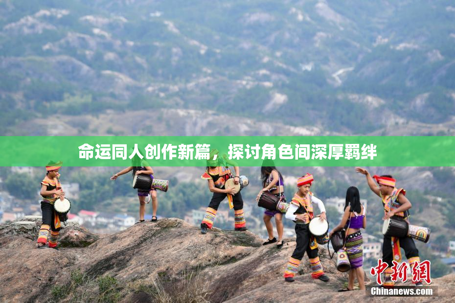 命运同人创作新篇，探讨角色间深厚羁绊