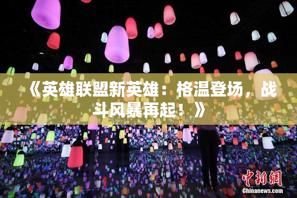 《英雄联盟新英雄：格温登场，战斗风暴再起！》