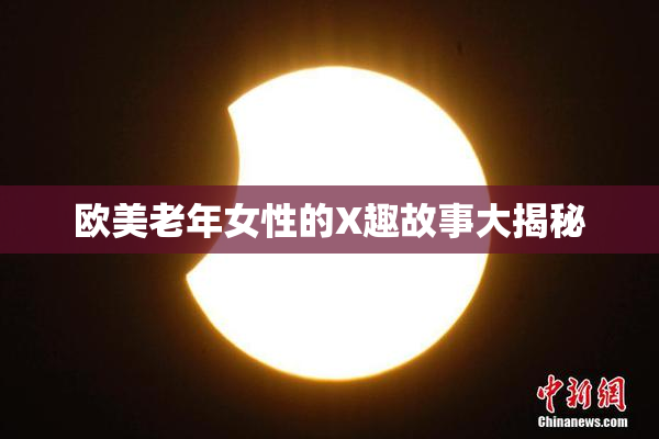 欧美老年女性的X趣故事大揭秘