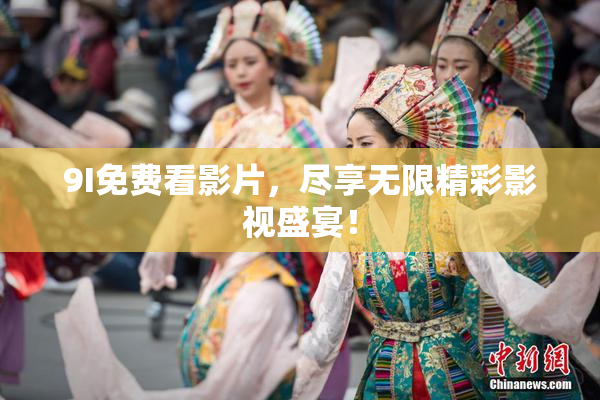 9I免费看影片，尽享无限精彩影视盛宴！