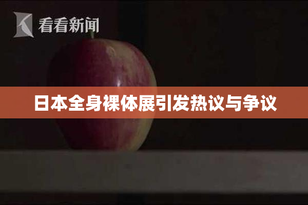 日本全身裸体展引发热议与争议