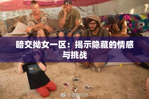 暗交拗女一区：揭示隐藏的情感与挑战