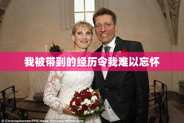 我被带到的经历令我难以忘怀