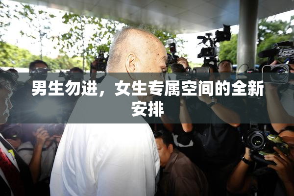男生勿进，女生专属空间的全新安排