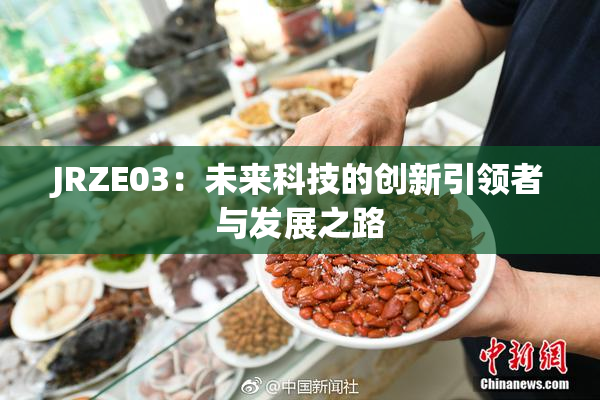 JRZE03：未来科技的创新引领者与发展之路