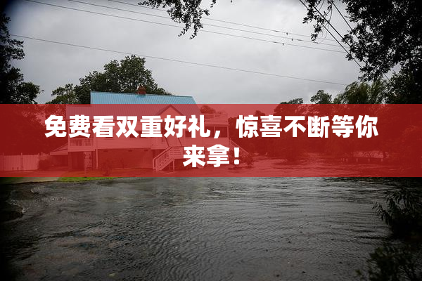 免费看双重好礼，惊喜不断等你来拿！