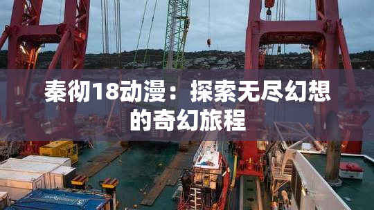 秦彻18动漫：探索无尽幻想的奇幻旅程