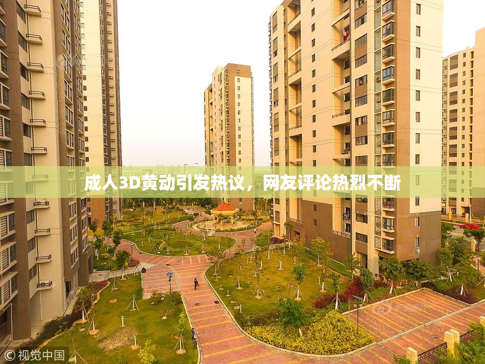 成人3D黄动引发热议，网友评论热烈不断