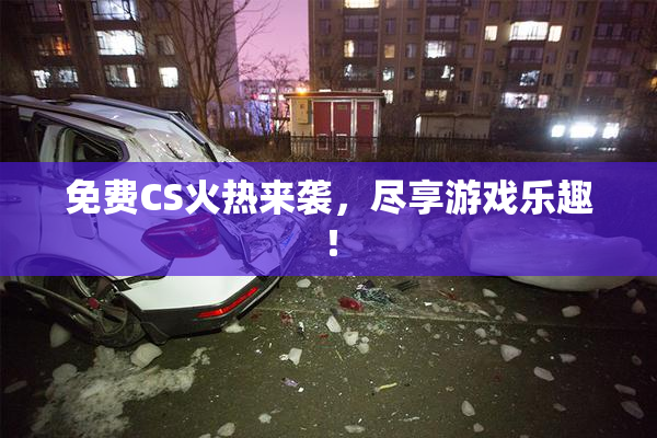 免费CS火热来袭，尽享游戏乐趣！