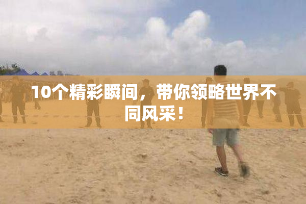 10个精彩瞬间，带你领略世界不同风采！