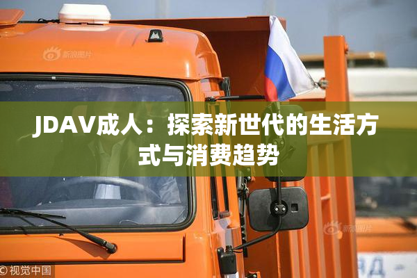 JDAV成人：探索新世代的生活方式与消费趋势