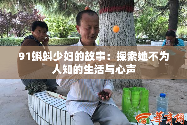 91蝌蚪少妇的故事：探索她不为人知的生活与心声