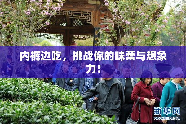 内裤边吃，挑战你的味蕾与想象力！