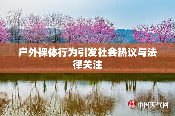户外裸体行为引发社会热议与法律关注