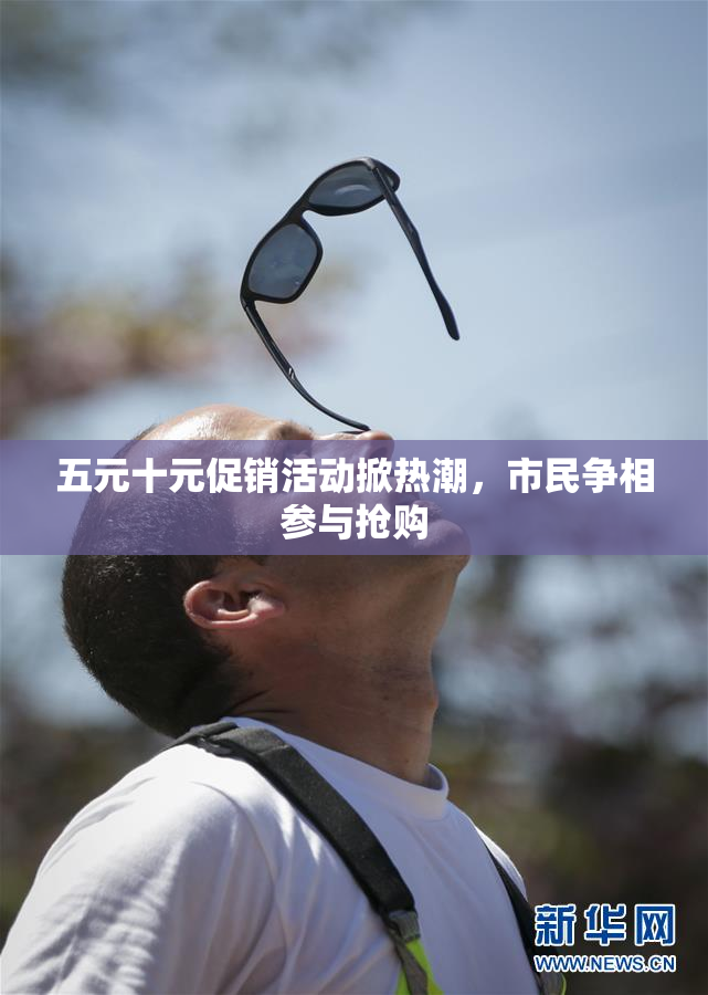 五元十元促销活动掀热潮，市民争相参与抢购